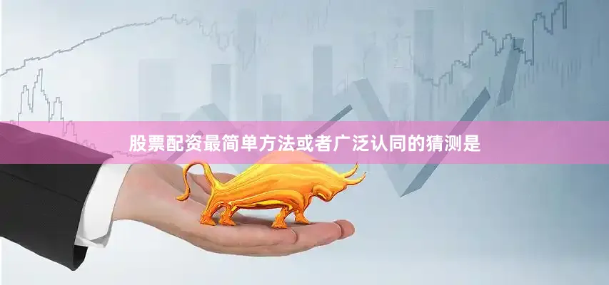 股票配资最简单方法或者广泛认同的猜测是