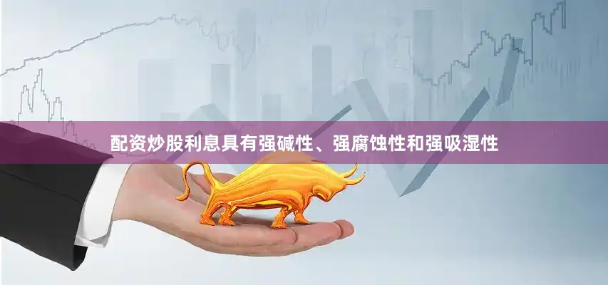 配资炒股利息具有强碱性、强腐蚀性和强吸湿性