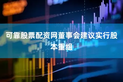 可靠股票配资网　　董事会建议实行股本重组