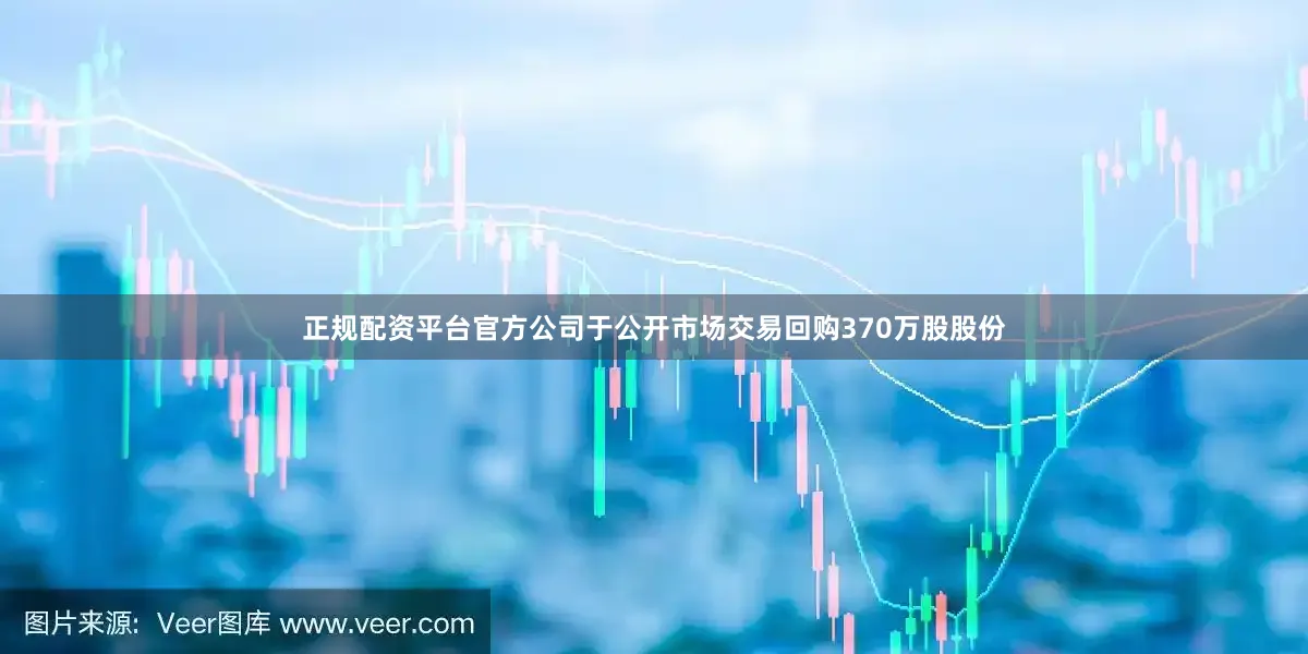 正规配资平台官方公司于公开市场交易回购370万股股份