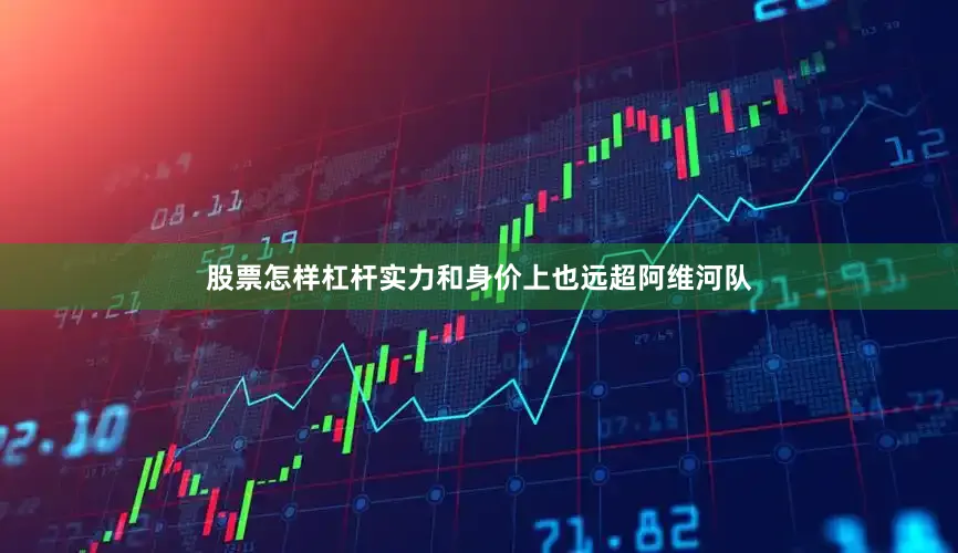 股票怎样杠杆实力和身价上也远超阿维河队