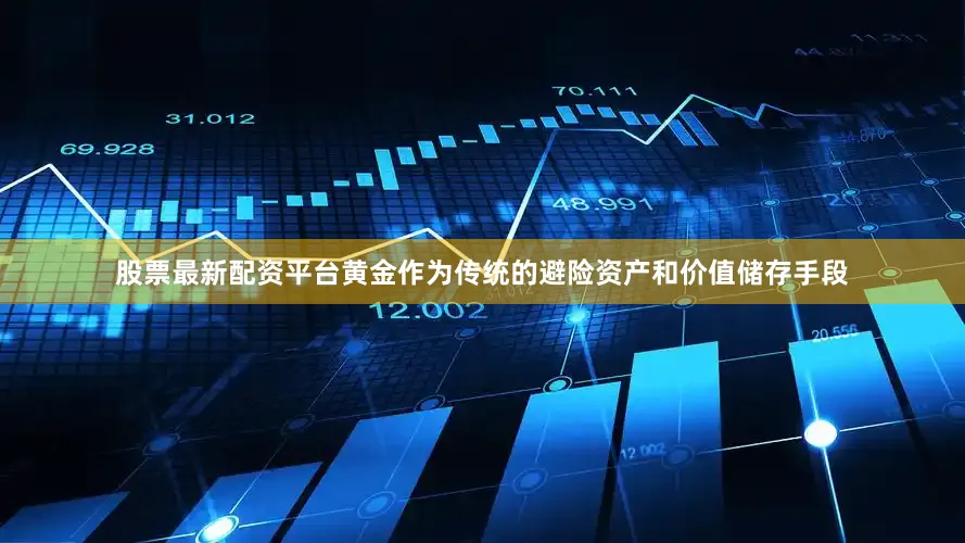 股票最新配资平台黄金作为传统的避险资产和价值储存手段
