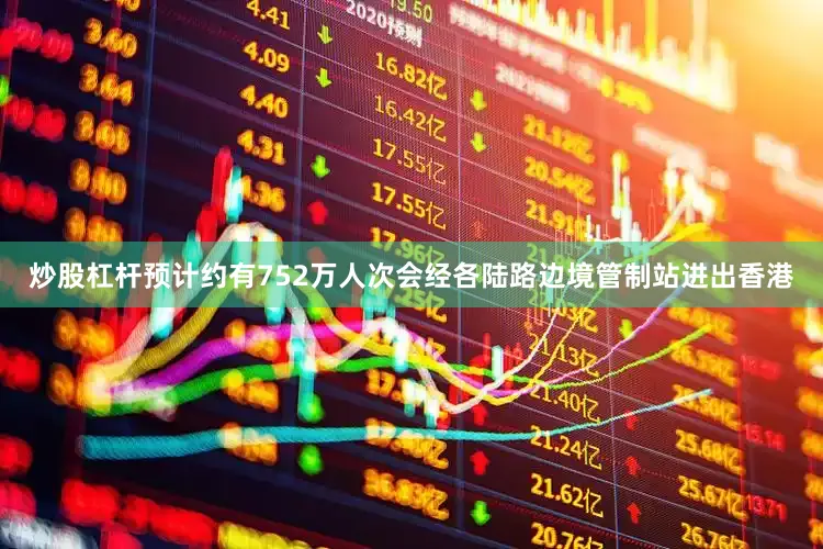 炒股杠杆预计约有752万人次会经各陆路边境管制站进出香港