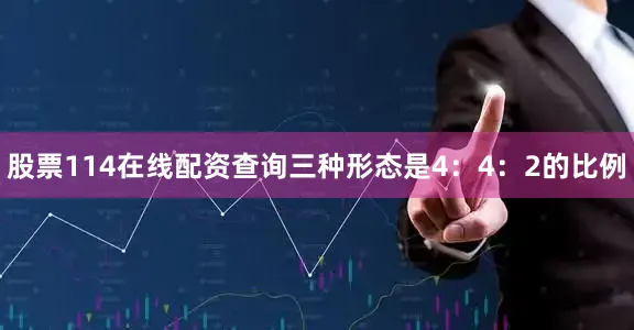 股票114在线配资查询三种形态是4：4：2的比例