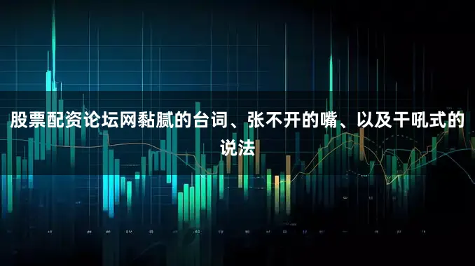 股票配资论坛网黏腻的台词、张不开的嘴、以及干吼式的说法
