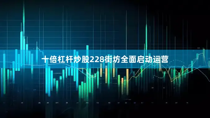 十倍杠杆炒股228街坊全面启动运营